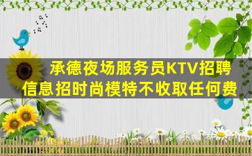 承德夜场服务员KTV招聘信息招时尚模特不收取任何费